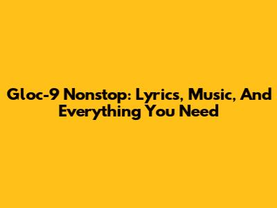 Gloc-9 Nonstop: Lyrics, Music, And Everything You Need