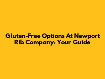 Gluten-Free Options At Newport Rib Company: Your Guide