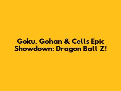 Goku, Gohan & Cell's Epic Showdown: Dragon Ball Z!