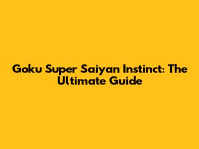 Goku Super Saiyan Instinct: The Ultimate Guide