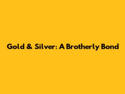 Gold & Silver: A Brotherly Bond