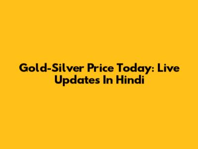 Gold-Silver Price Today: Live Updates In Hindi
