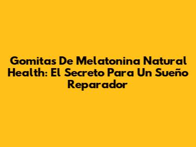 Gomitas De Melatonina Natural Health: El Secreto Para Un Sueño Reparador