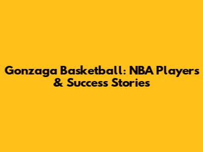 Gonzaga Basketball: NBA Players & Success Stories