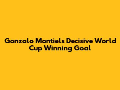 Gonzalo Montiel's Decisive World Cup Winning Goal