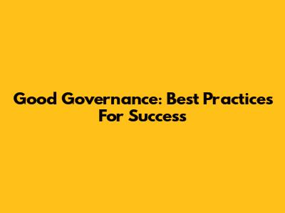 Good Governance: Best Practices For Success
