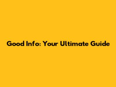 Good Info: Your Ultimate Guide
