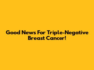 Good News For Triple-Negative Breast Cancer!