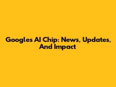 Google's AI Chip: News, Updates, And Impact