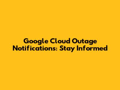 Google Cloud Outage Notifications: Stay Informed