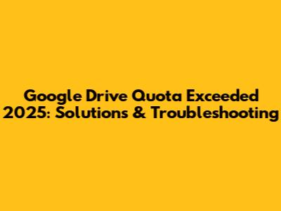 Google Drive Quota Exceeded 2025: Solutions & Troubleshooting