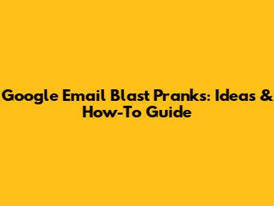 Google Email Blast Pranks: Ideas & How-To Guide