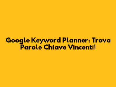 Google Keyword Planner: Trova Parole Chiave Vincenti!