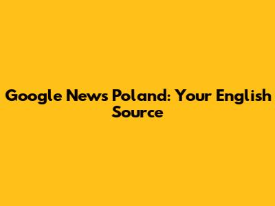 Google News Poland: Your English Source