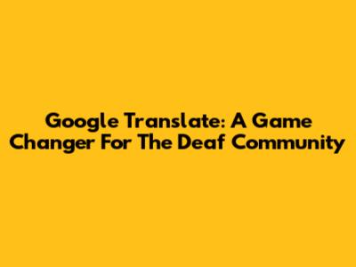 Google Translate: A Game Changer For The Deaf Community