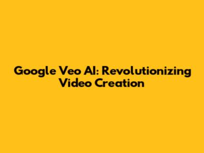 Google Veo AI: Revolutionizing Video Creation