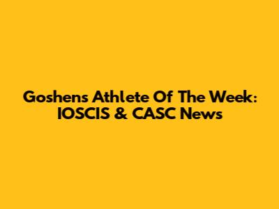 Goshen's Athlete Of The Week: IOSCIS & CASC News