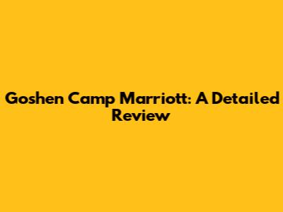 Goshen Camp Marriott: A Detailed Review