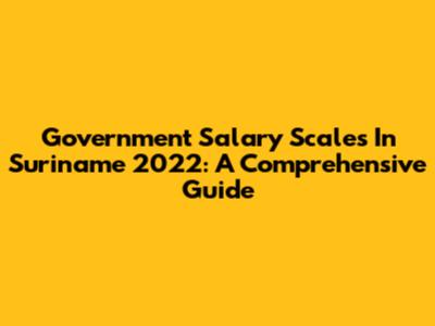 Government Salary Scales In Suriname 2022: A Comprehensive Guide