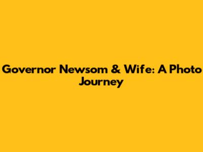 Governor Newsom & Wife: A Photo Journey