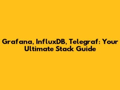 Grafana, InfluxDB, Telegraf: Your Ultimate Stack Guide