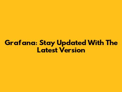 Grafana: Stay Updated With The Latest Version