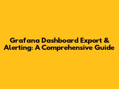 Grafana Dashboard Export & Alerting: A Comprehensive Guide
