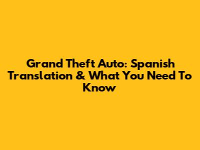 Grand Theft Auto: Spanish Translation & What You Need To Know