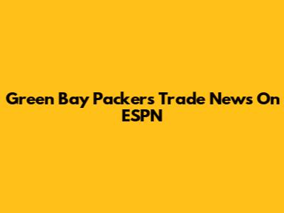 Green Bay Packers Trade News On ESPN