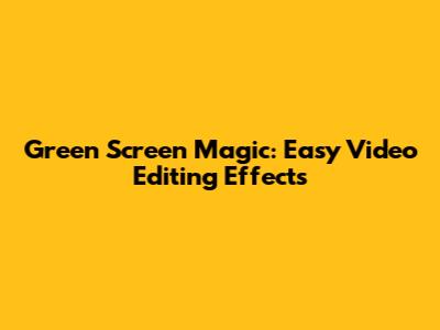 Green Screen Magic: Easy Video Editing Effects