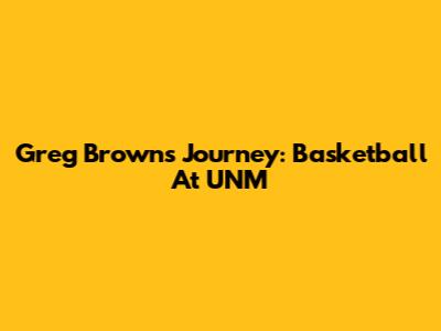 Greg Brown's Journey: Basketball At UNM