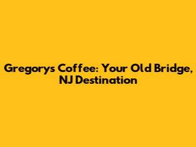 Gregory's Coffee: Your Old Bridge, NJ Destination