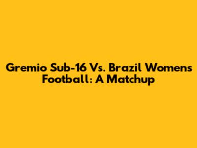 Gremio Sub-16 Vs. Brazil Women's Football: A Matchup
