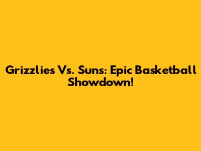 Grizzlies Vs. Suns: Epic Basketball Showdown!