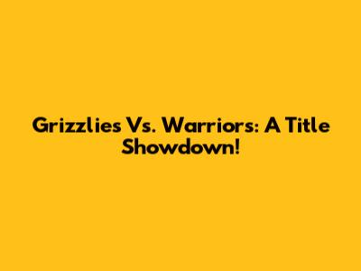 Grizzlies Vs. Warriors: A Title Showdown!