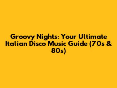 Groovy Nights: Your Ultimate Italian Disco Music Guide (70s & 80s)