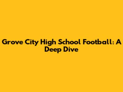 Grove City High School Football: A Deep Dive