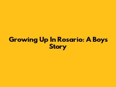 Growing Up In Rosario: A Boy's Story