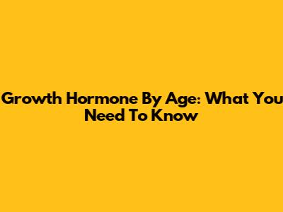 Growth Hormone By Age: What You Need To Know