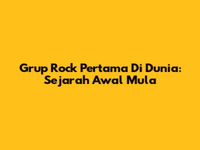 Grup Rock Pertama Di Dunia: Sejarah Awal Mula