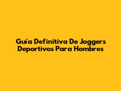 Guía Definitiva De Joggers Deportivos Para Hombres