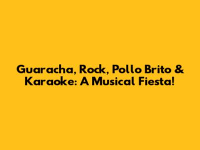 Guaracha, Rock, Pollo Brito & Karaoke: A Musical Fiesta!