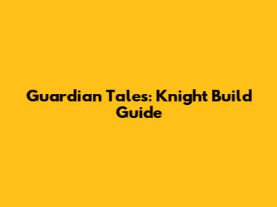 Guardian Tales: Knight Build Guide