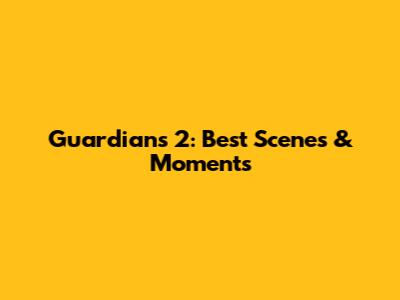 Guardians 2: Best Scenes & Moments