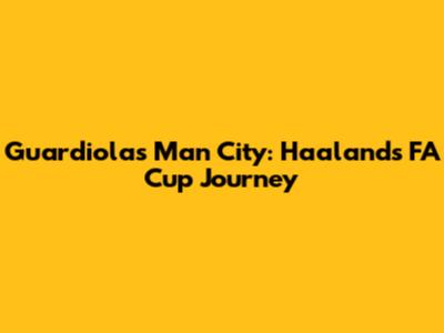 Guardiola's Man City: Haaland's FA Cup Journey