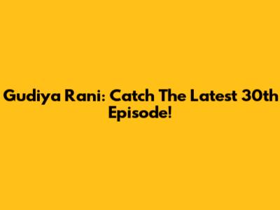 Gudiya Rani: Catch The Latest 30th Episode!