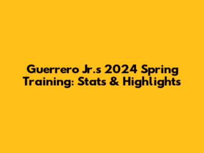 Guerrero Jr.'s 2024 Spring Training: Stats & Highlights