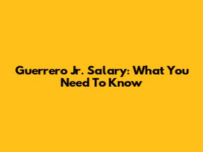 Guerrero Jr. Salary: What You Need To Know