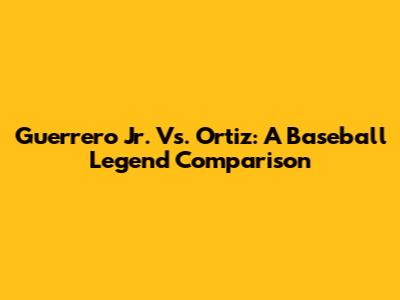 Guerrero Jr. Vs. Ortiz: A Baseball Legend Comparison