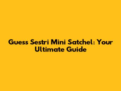 Guess Sestri Mini Satchel: Your Ultimate Guide